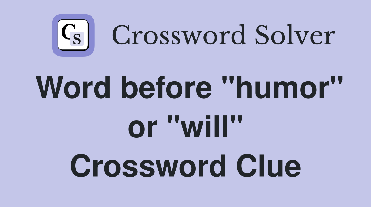 Word before "humor" or "will" Crossword Clue