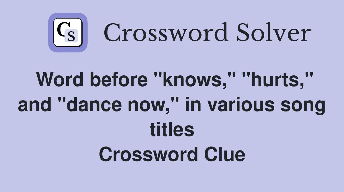 Word before "knows," "hurts," and "dance now," in various song titles Crossword Clue