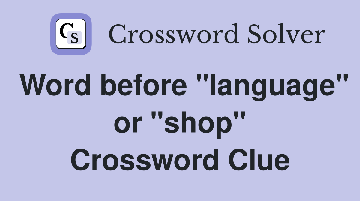 Word before "language" or "shop" Crossword Clue