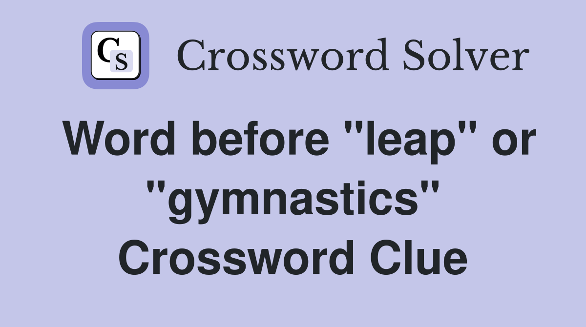 Word before "leap" or "gymnastics" Crossword Clue