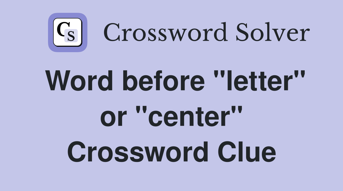 Word before "letter" or "center" Crossword Clue