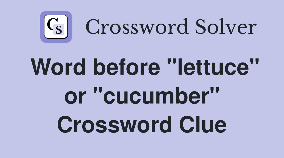 Word before "lettuce" or "cucumber" Crossword Clue