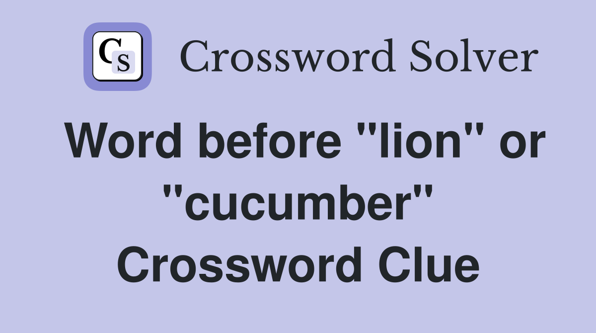 Word before "lion" or "cucumber" Crossword Clue