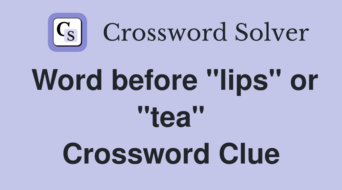 Word before "lips" or "tea" Crossword Clue