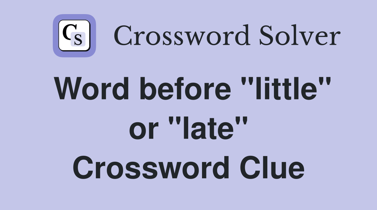 Word before "little" or "late" Crossword Clue