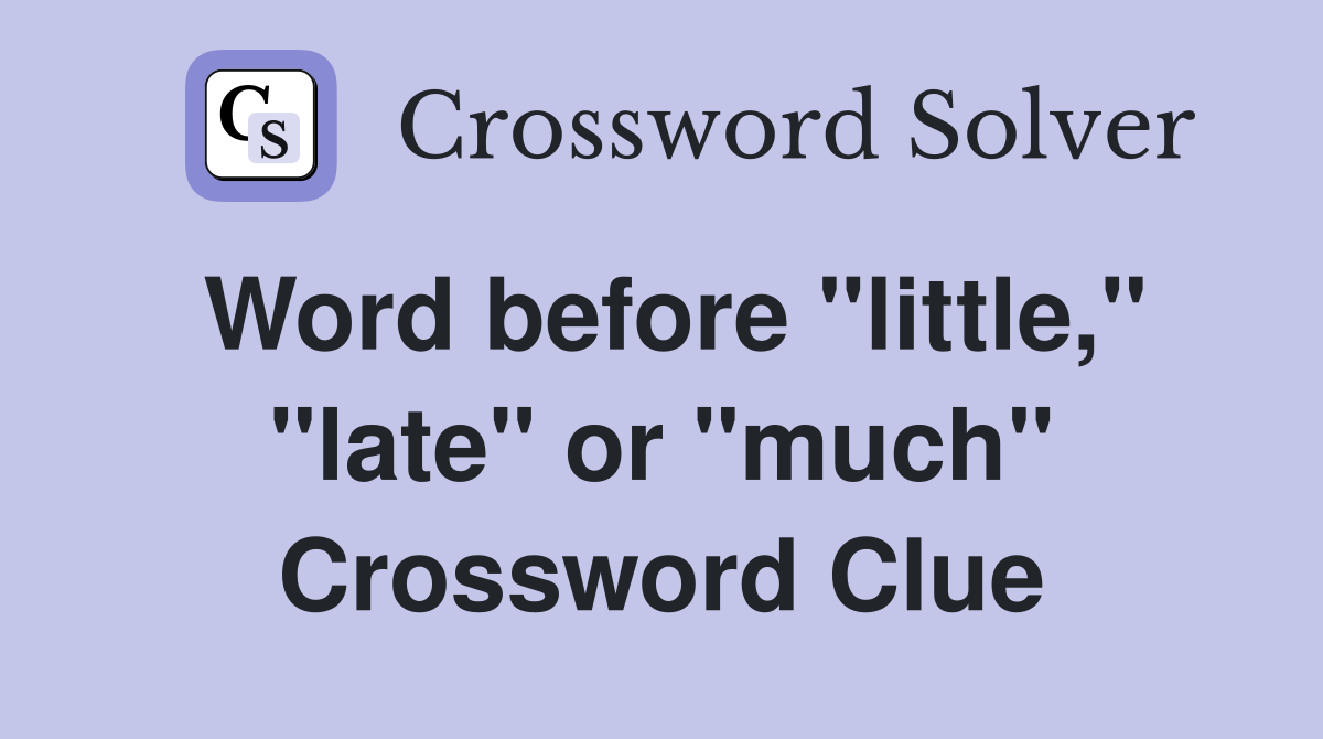 Word before "little," "late" or "much" Crossword Clue