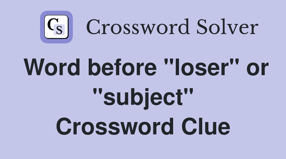 Word before "loser" or "subject" Crossword Clue