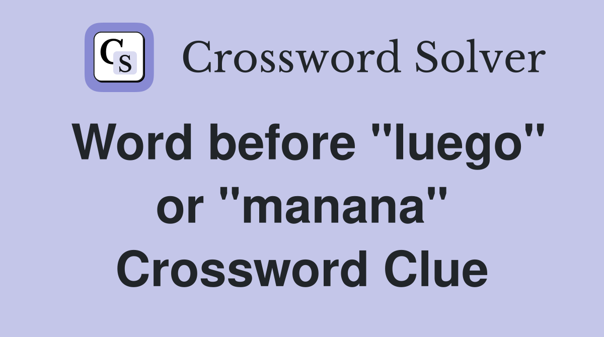 Word before "luego" or "manana" Crossword Clue