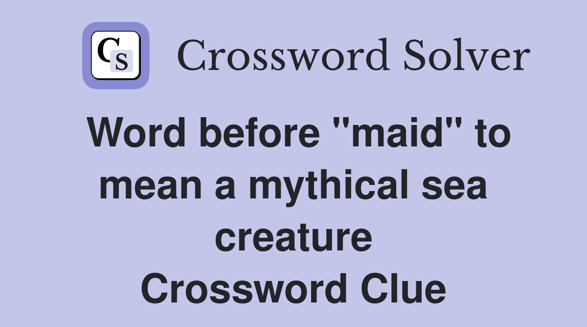 Word before "maid" to mean a mythical sea creature Crossword Clue