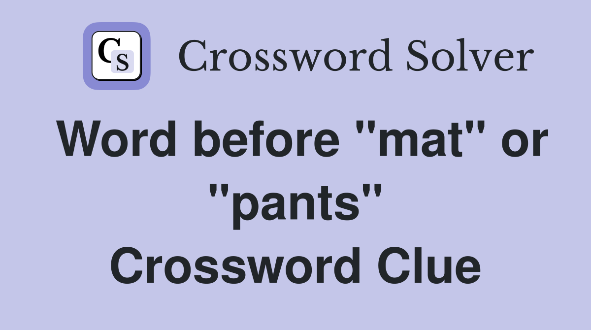 Word before "mat" or "pants" Crossword Clue