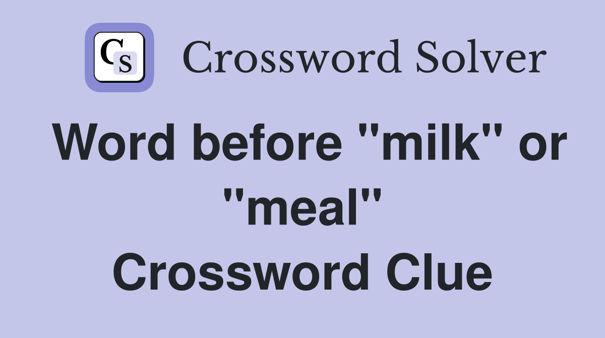 Word before "milk" or "meal" Crossword Clue