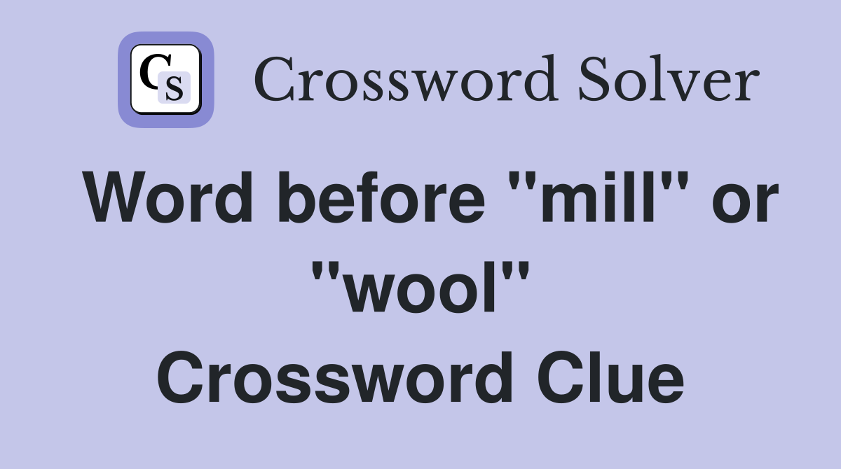 Word before "mill" or "wool" Crossword Clue