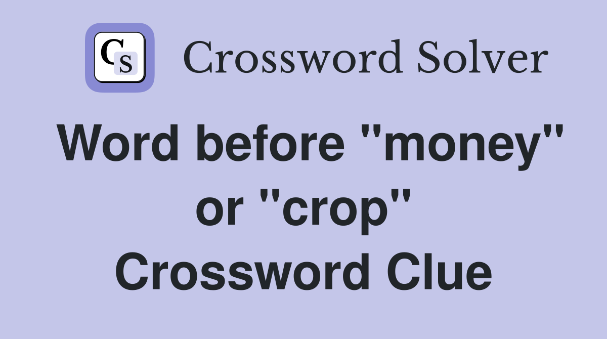 Word before "money" or "crop" Crossword Clue