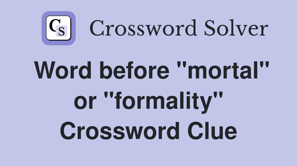 Word before "mortal" or "formality" Crossword Clue