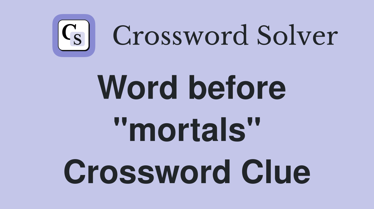 Word before "mortals" Crossword Clue