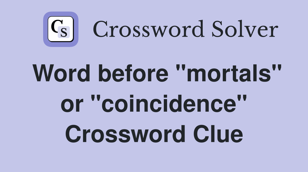 Word before "mortals" or "coincidence" Crossword Clue