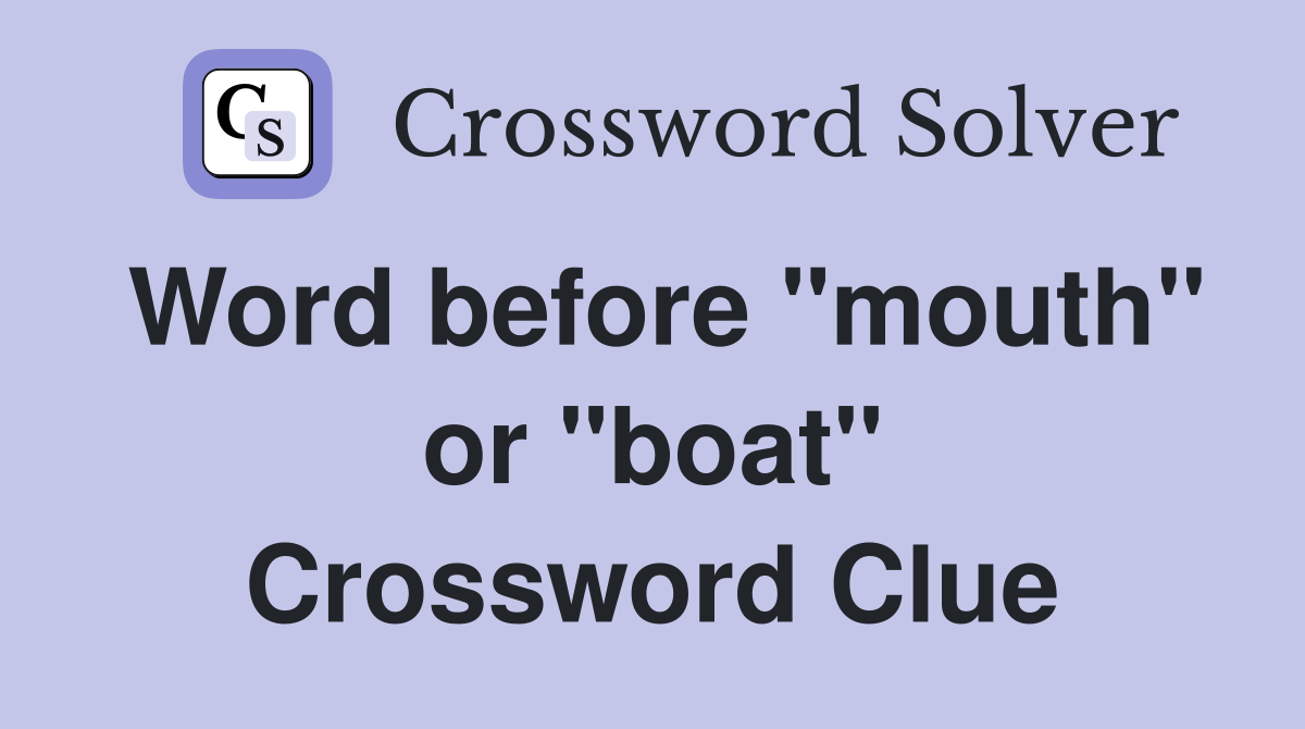 Word before "mouth" or "boat" Crossword Clue