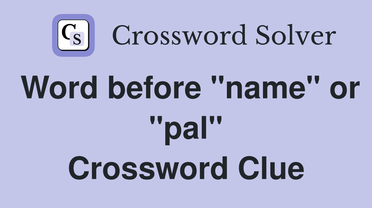 Word before "name" or "pal" Crossword Clue
