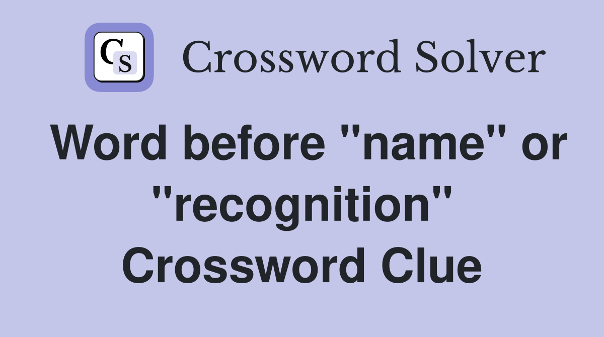 Word before "name" or "recognition" Crossword Clue