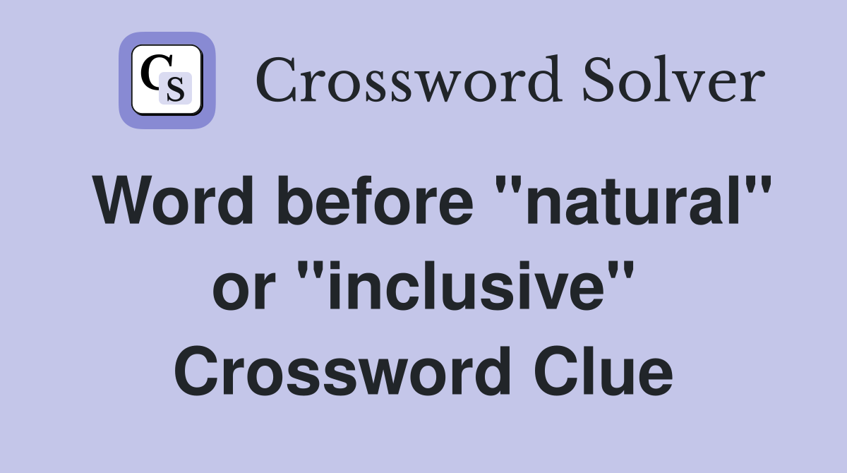Word before "natural" or "inclusive" Crossword Clue
