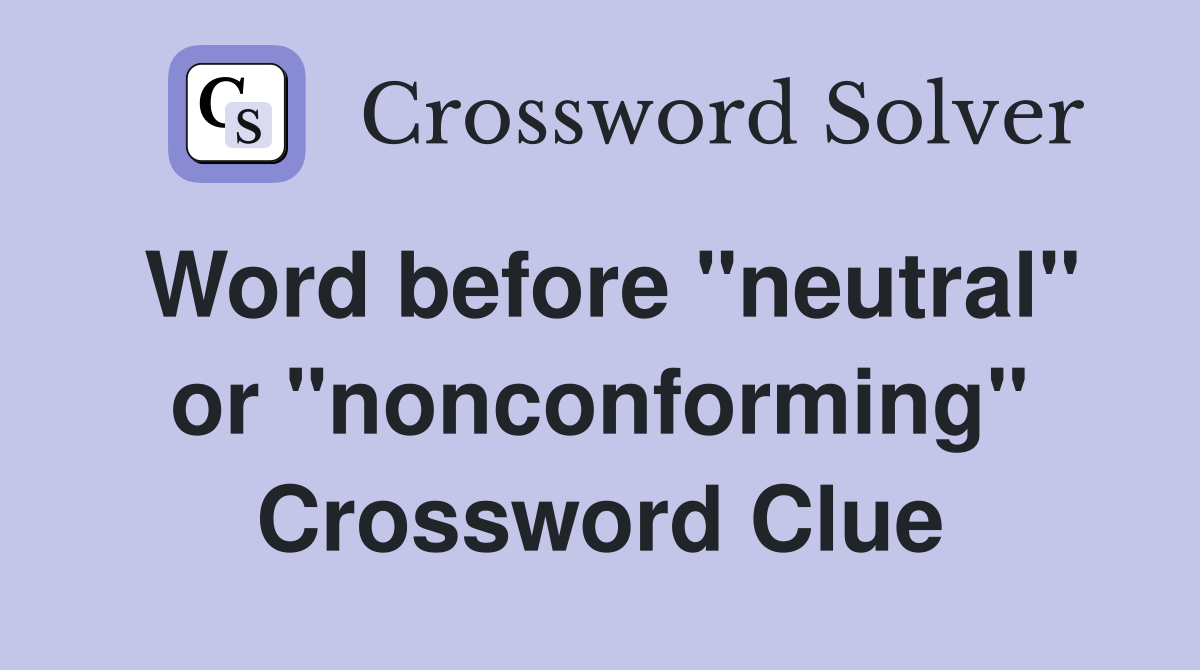 Word before "neutral" or "nonconforming" Crossword Clue