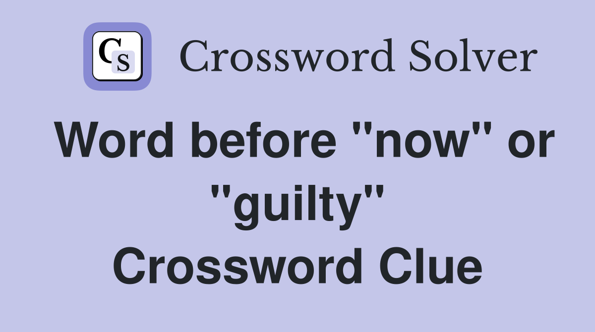 Word before "now" or "guilty" Crossword Clue