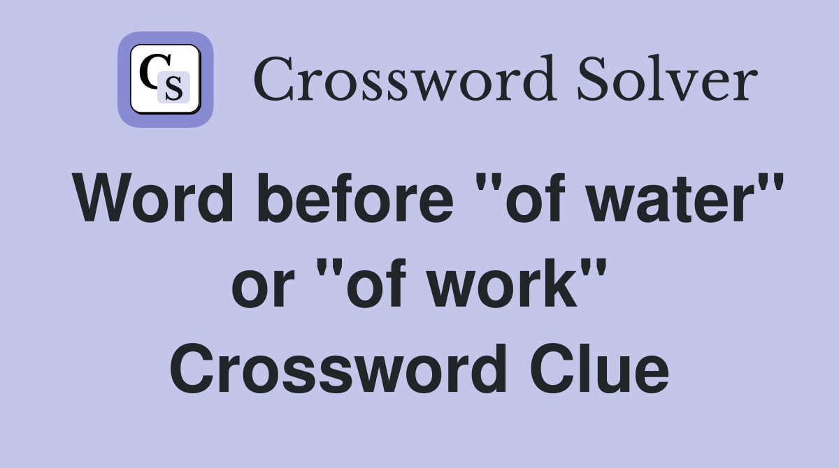 Word before "of water" or "of work" Crossword Clue