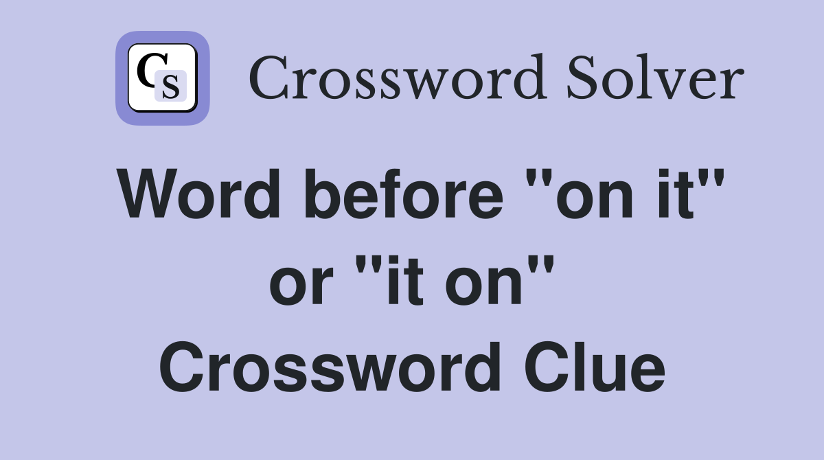 Word before "on it" or "it on" Crossword Clue