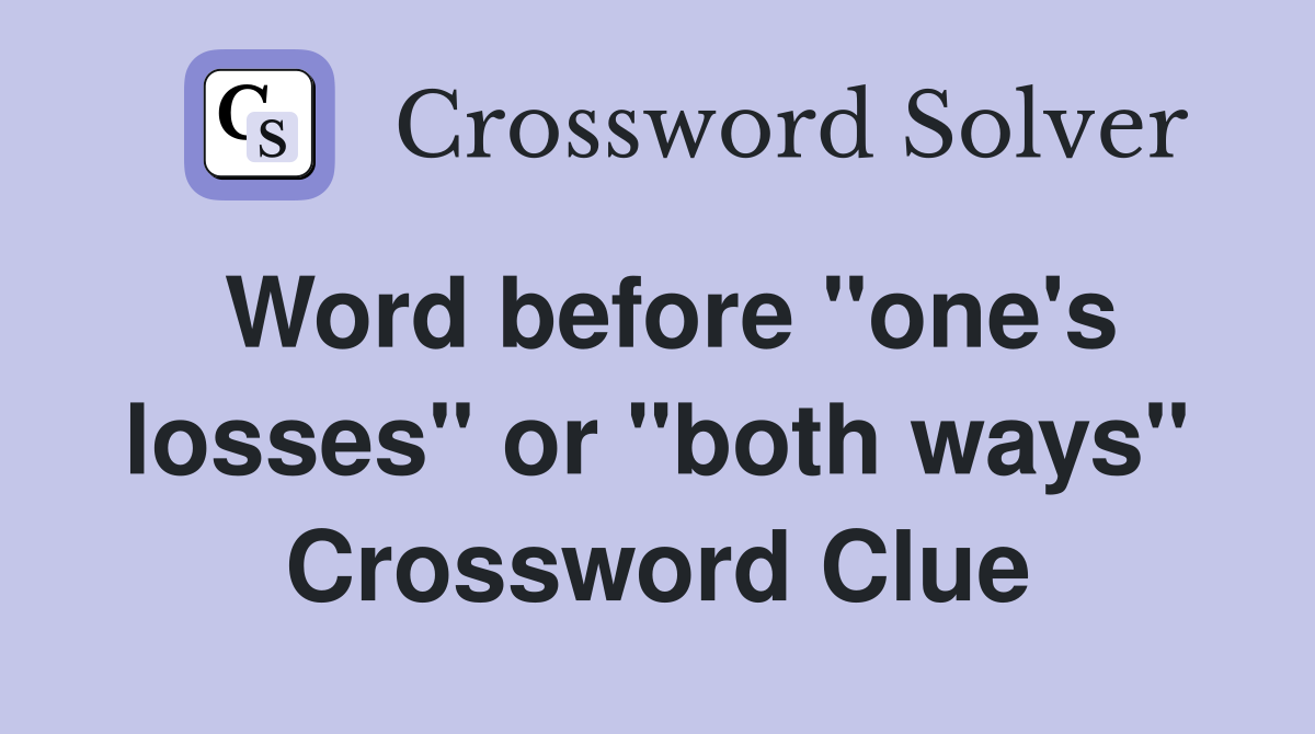 Word before "one's losses" or "both ways" Crossword Clue