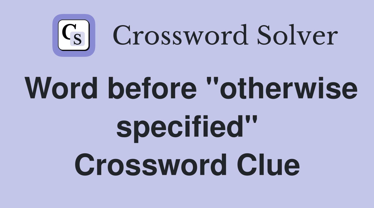 Word before "otherwise specified" Crossword Clue
