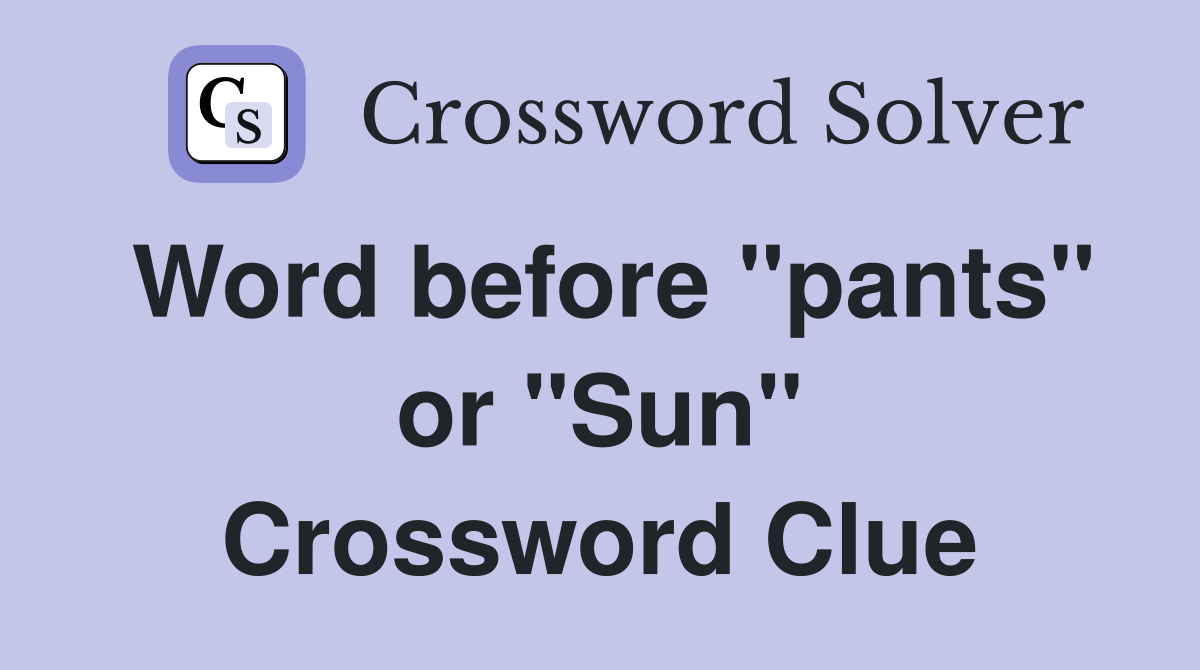 Word before "pants" or "Sun" Crossword Clue
