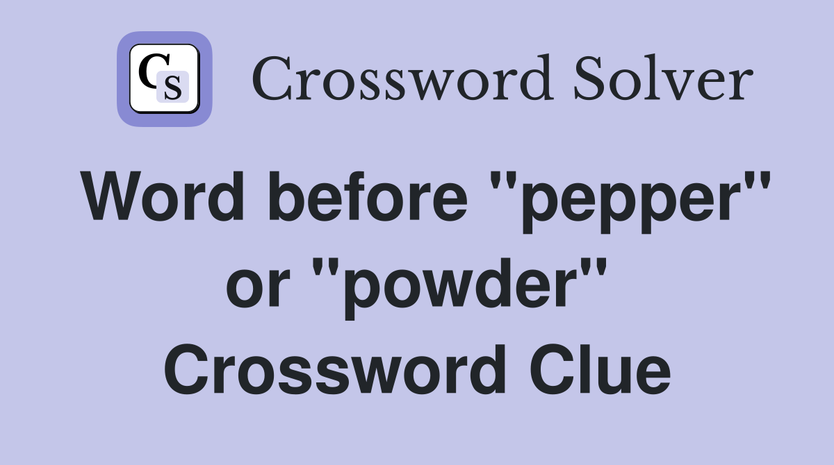 Word before "pepper" or "powder" Crossword Clue