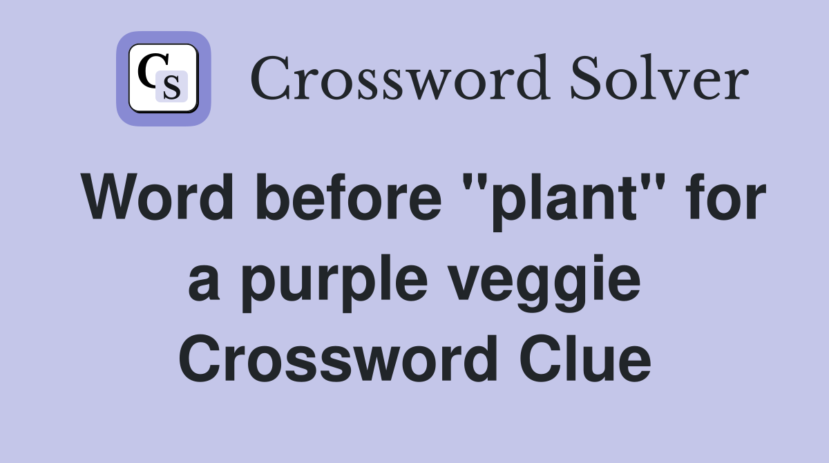 Word before "plant" for a purple veggie Crossword Clue