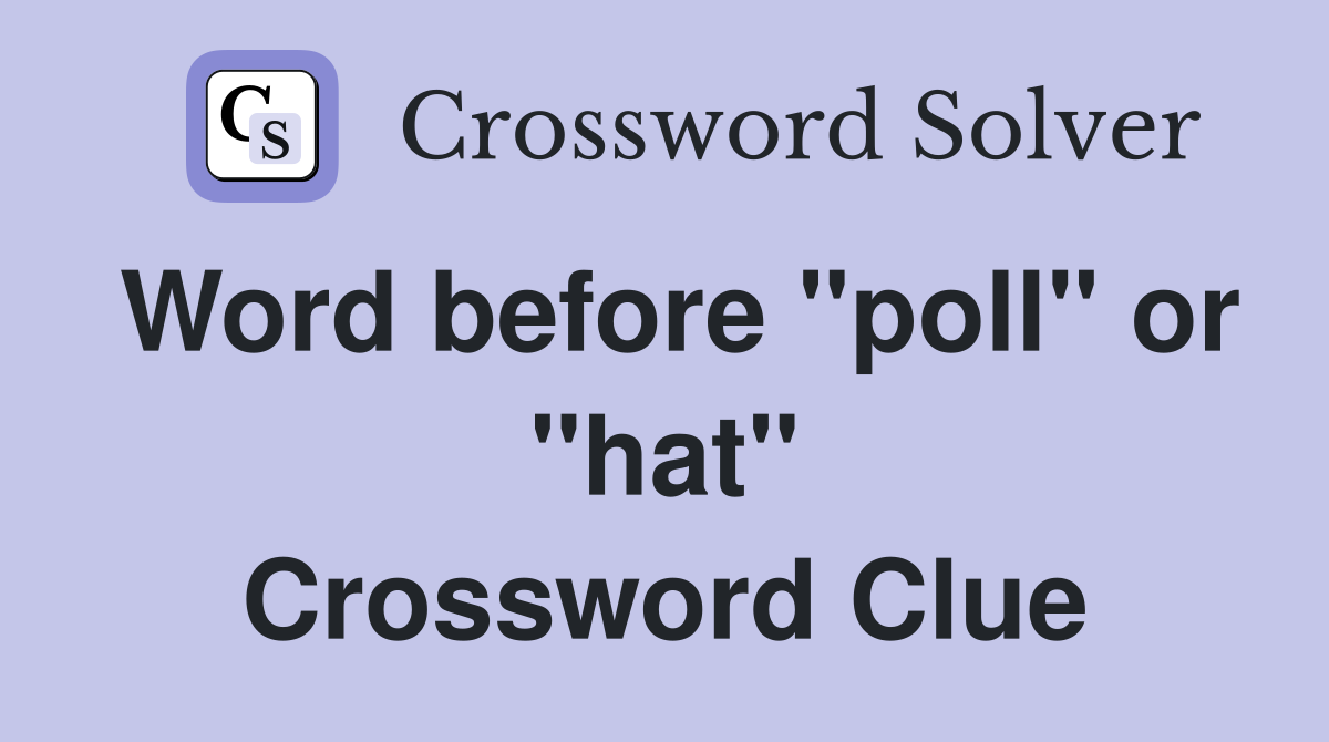 Word before "poll" or "hat" Crossword Clue