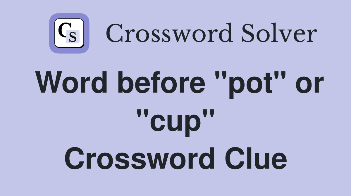 Word before "pot" or "cup" Crossword Clue