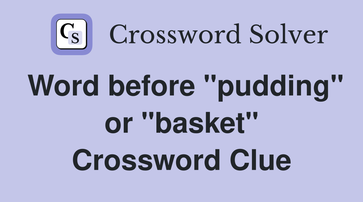 Word before "pudding" or "basket" Crossword Clue