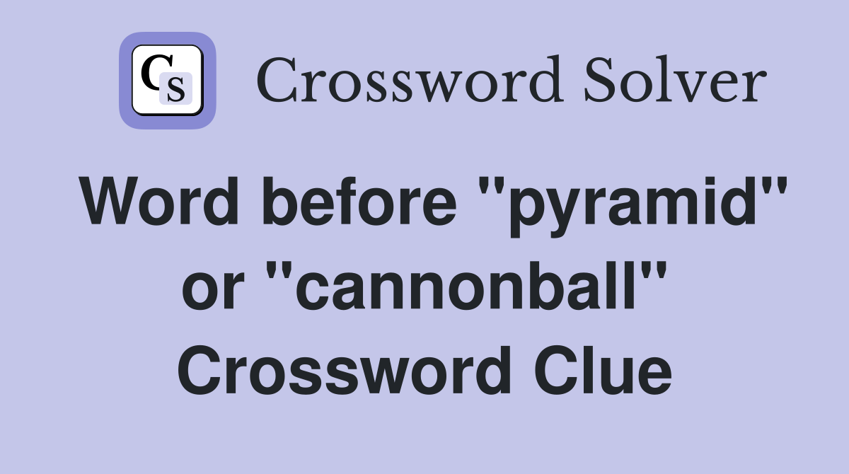 Word before "pyramid" or "cannonball" Crossword Clue