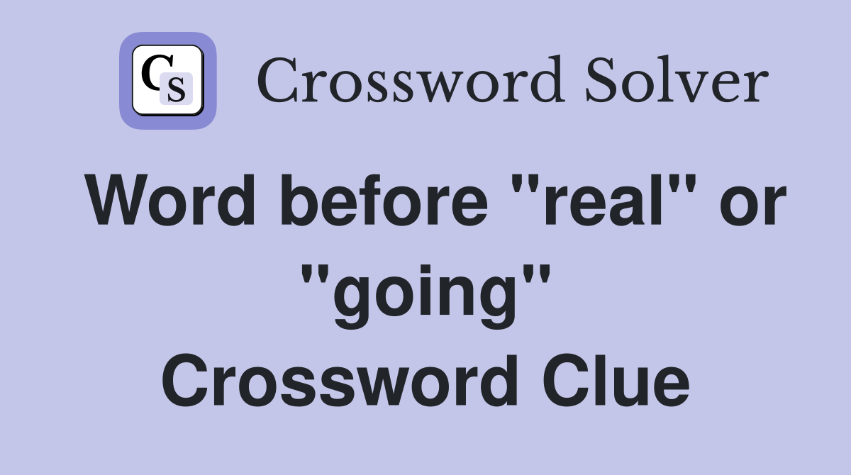 Word before "real" or "going" Crossword Clue