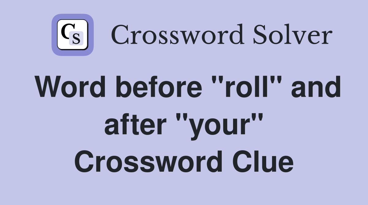 Word before "roll" and after "your" Crossword Clue