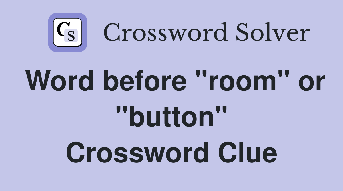 Word before "room" or "button" Crossword Clue