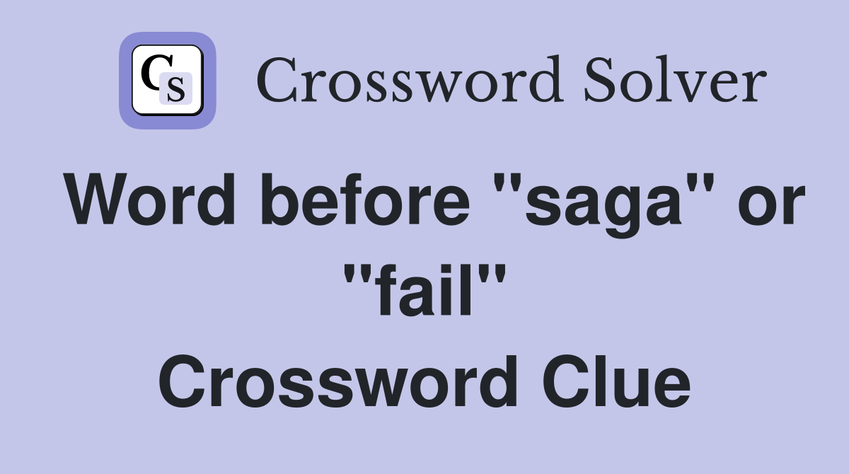 Word before "saga" or "fail" Crossword Clue