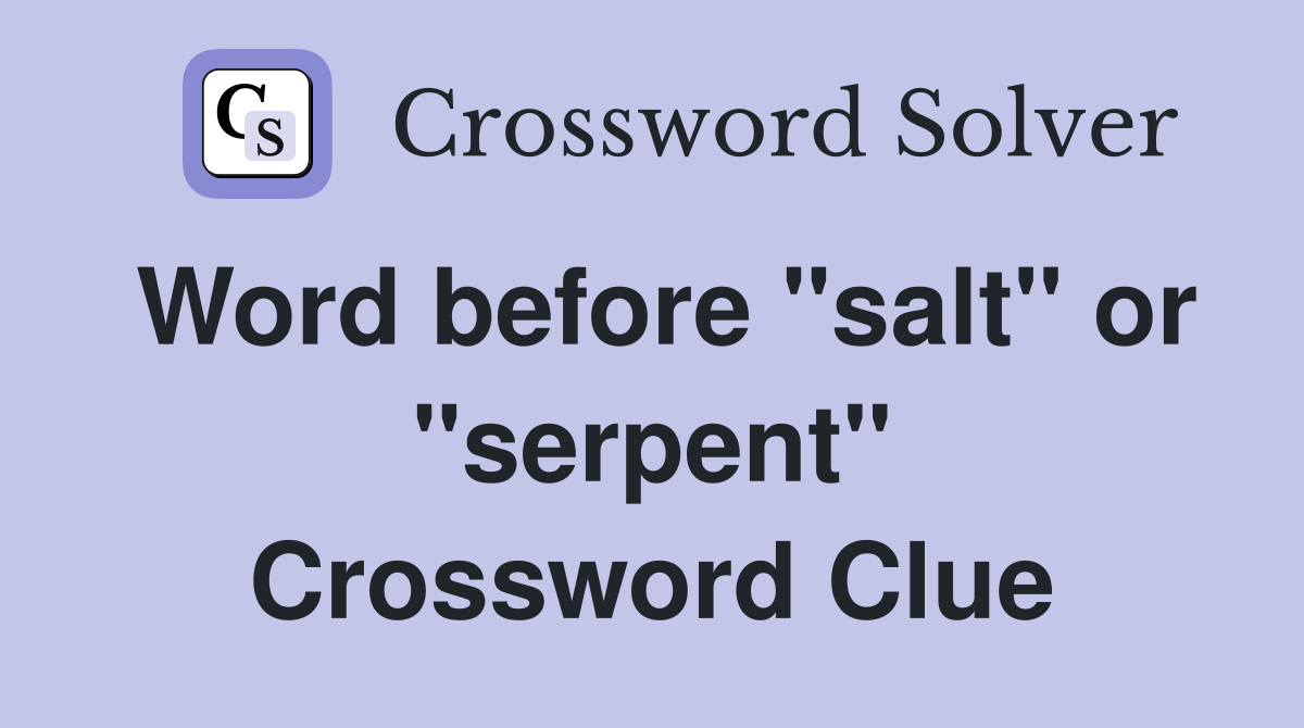 Word before "salt" or "serpent" Crossword Clue