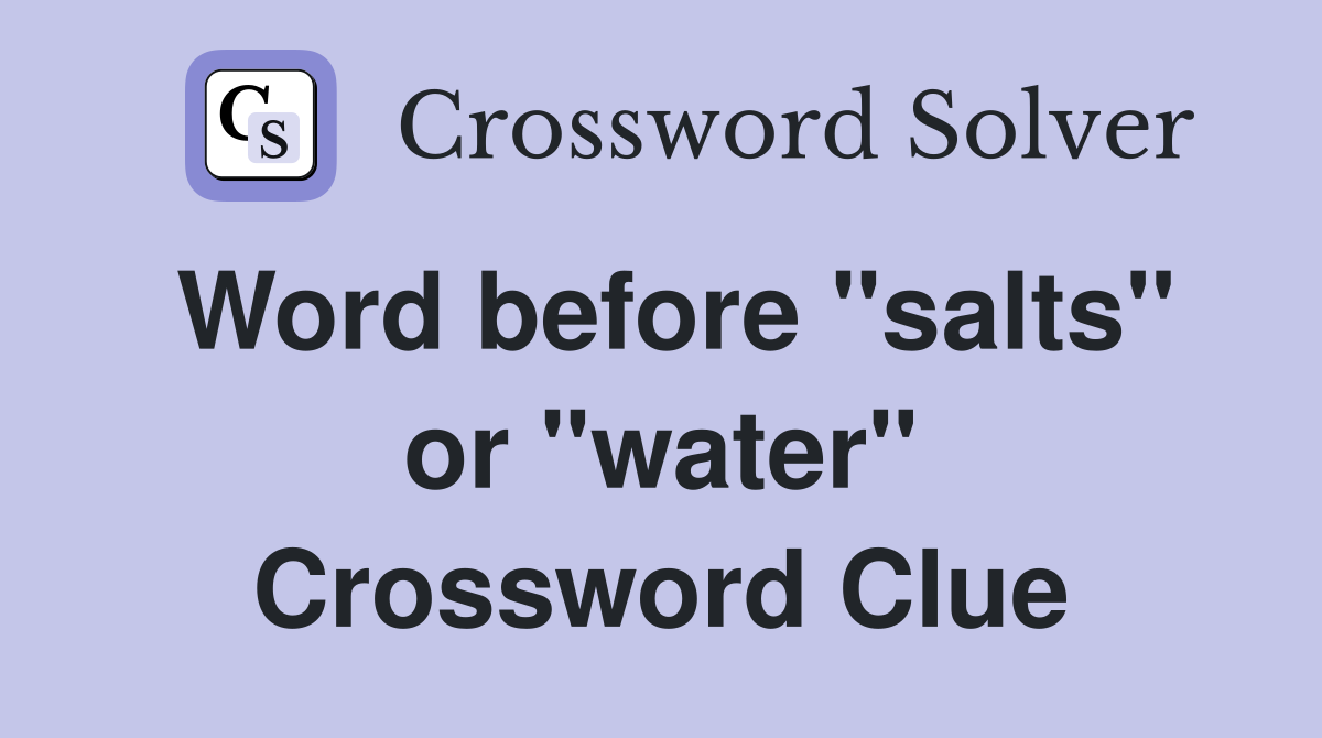Word before "salts" or "water" Crossword Clue