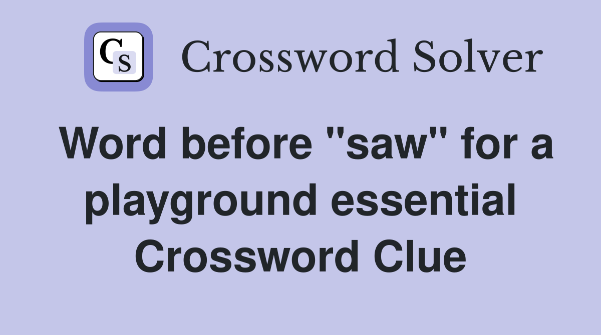 Word before "saw" for a playground essential Crossword Clue