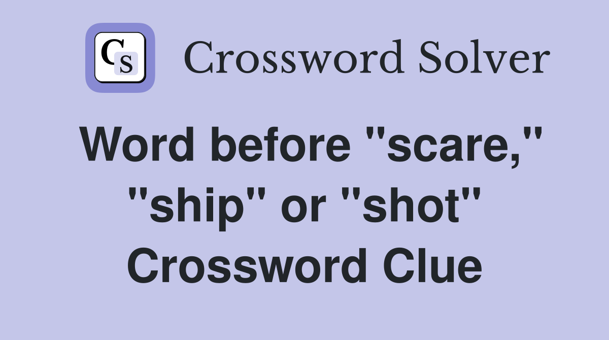 Word before "scare," "ship" or "shot" Crossword Clue