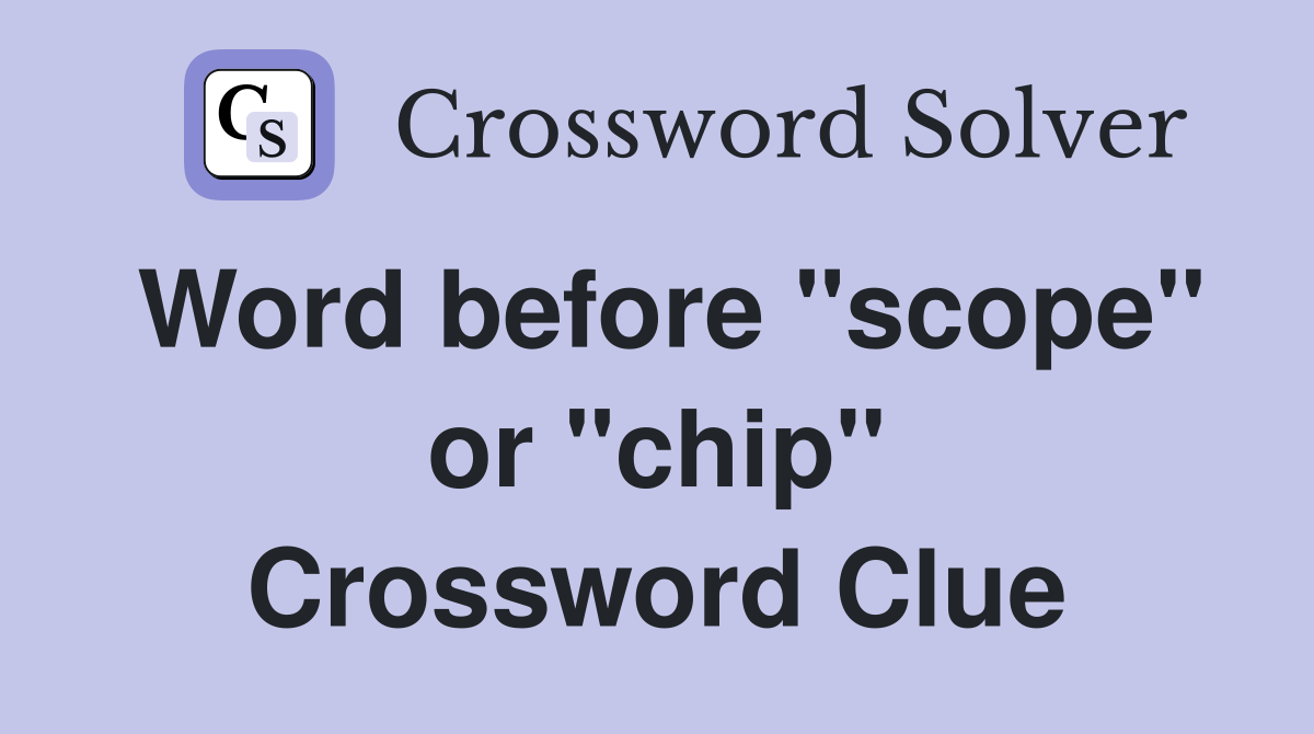 Word before "scope" or "chip" Crossword Clue