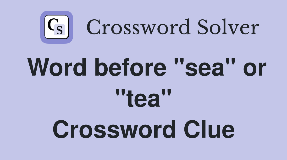 Word before "sea" or "tea" Crossword Clue