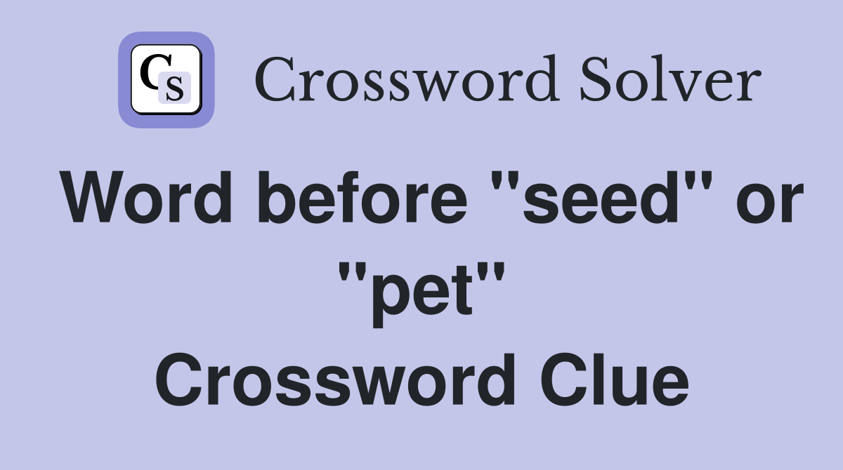 Word before "seed" or "pet" Crossword Clue