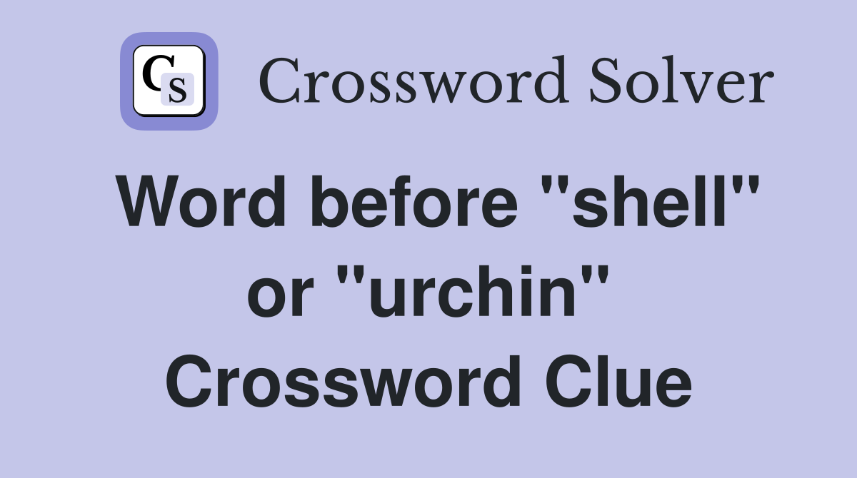 Word before "shell" or "urchin" Crossword Clue