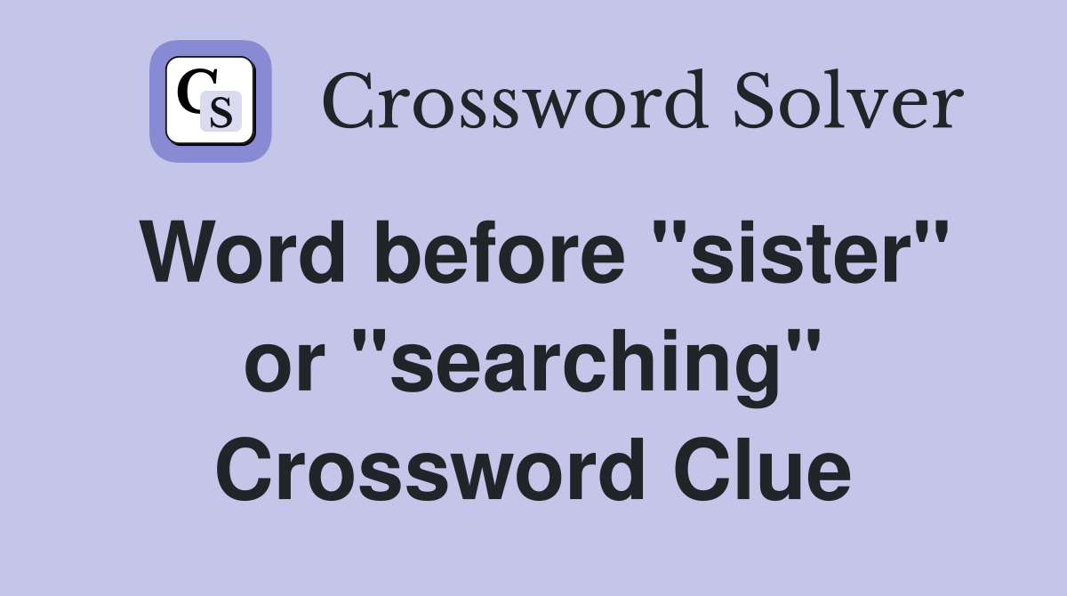 Word before "sister" or "searching" Crossword Clue